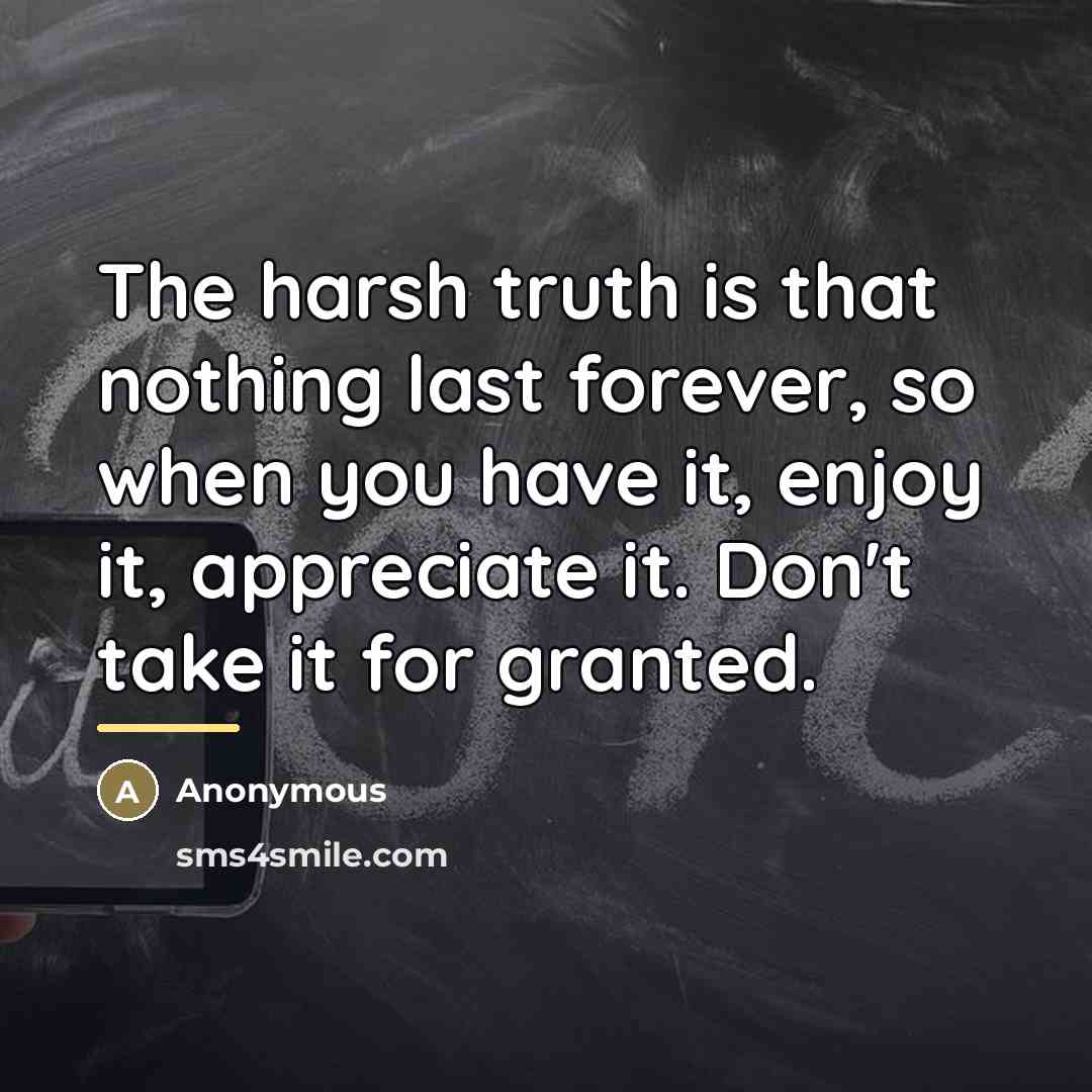“The harsh truth is that nothing last forever, so when…” quote by Anonymous