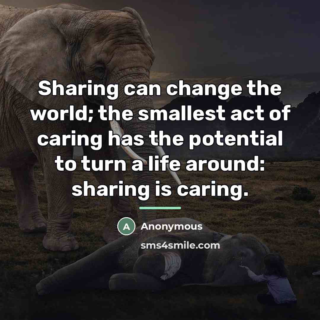 “Sharing can change the world; the smallest act of caring…” quote by Anonymous