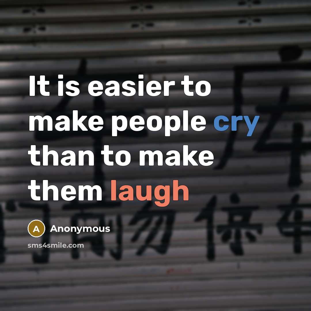 “It is easier to make people cry than to make them laugh” quote by Anonymous