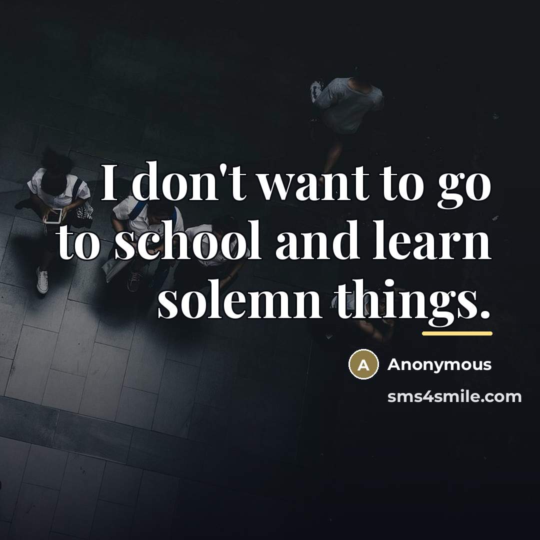 “I don't want to go to school and learn solemn…” quote by Anonymous