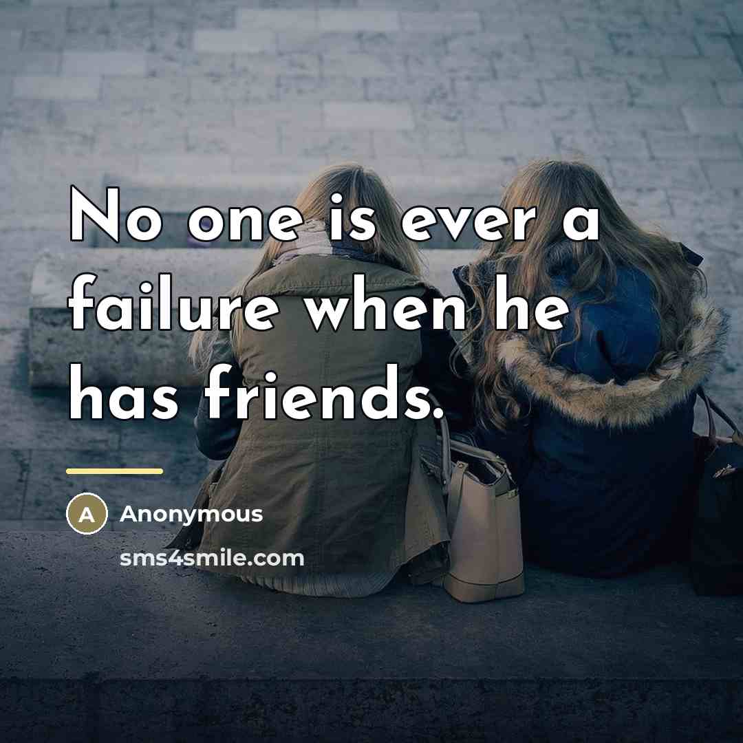 “No one is ever a failure when he has friends.…” quote by Anonymous