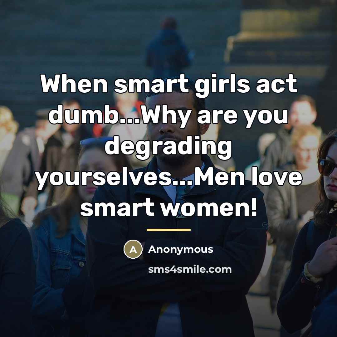 “When smart girls act dumb...Why are you degrading yourselves...Men love…” quote by Anonymous