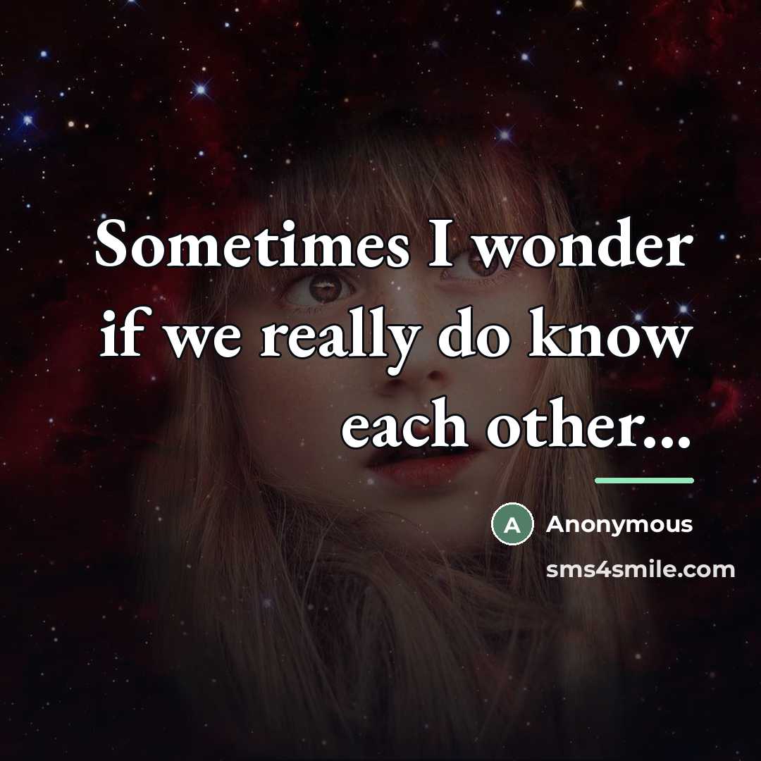 “Sometimes I wonder if we really do know each other...…” quote by Anonymous