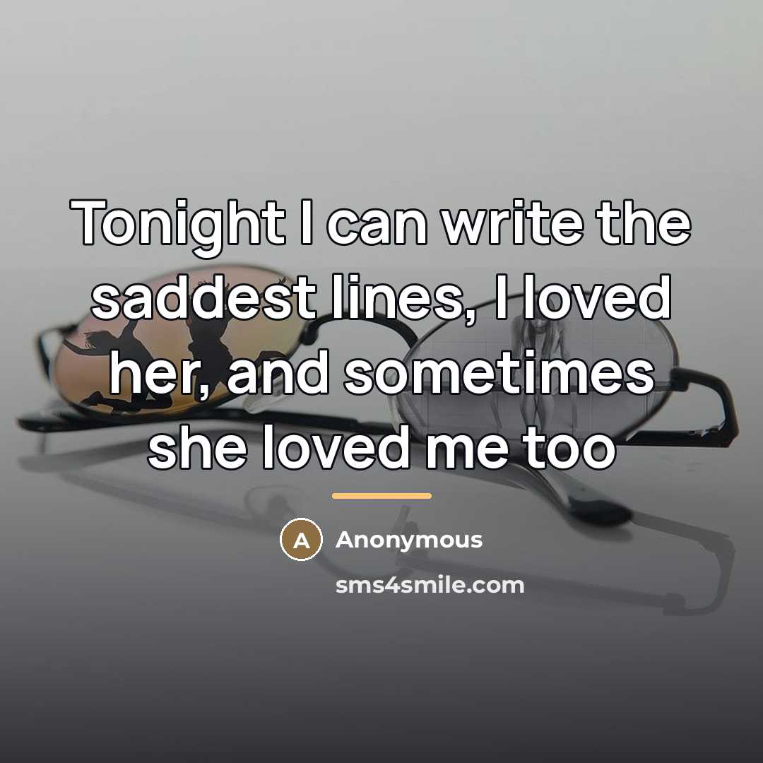 “Tonight I can write the saddest lines, I loved her,…” quote by Anonymous