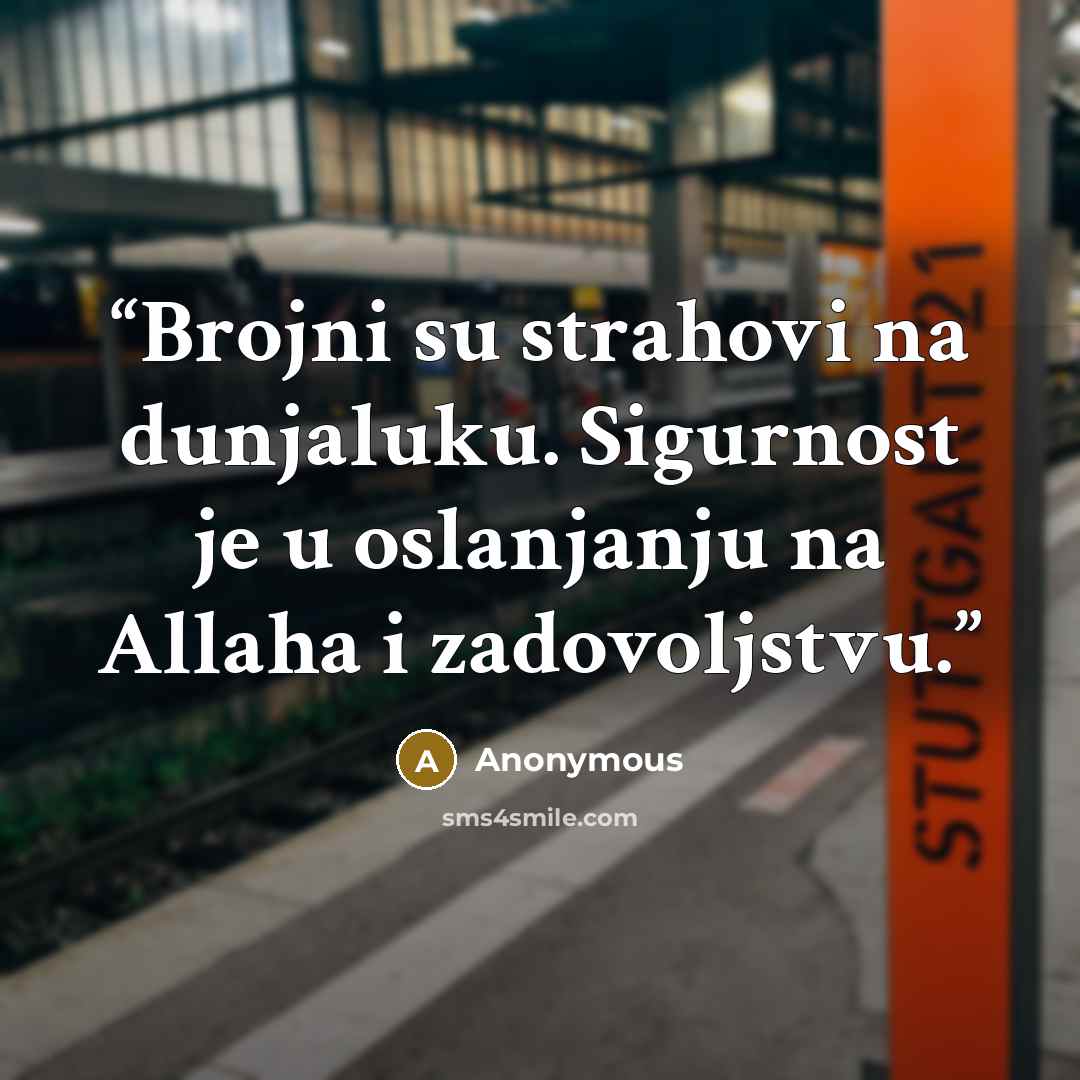 “Brojni su strahovi na dunjaluku. Sigurnost je u oslanjanju na Allaha i zadovoljstvu.” quote by Anonymous