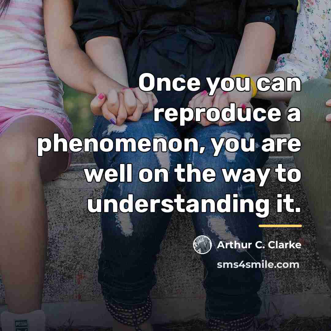 “Once you can reproduce a phenomenon, you are well on…” quote by Arthur C. Clarke