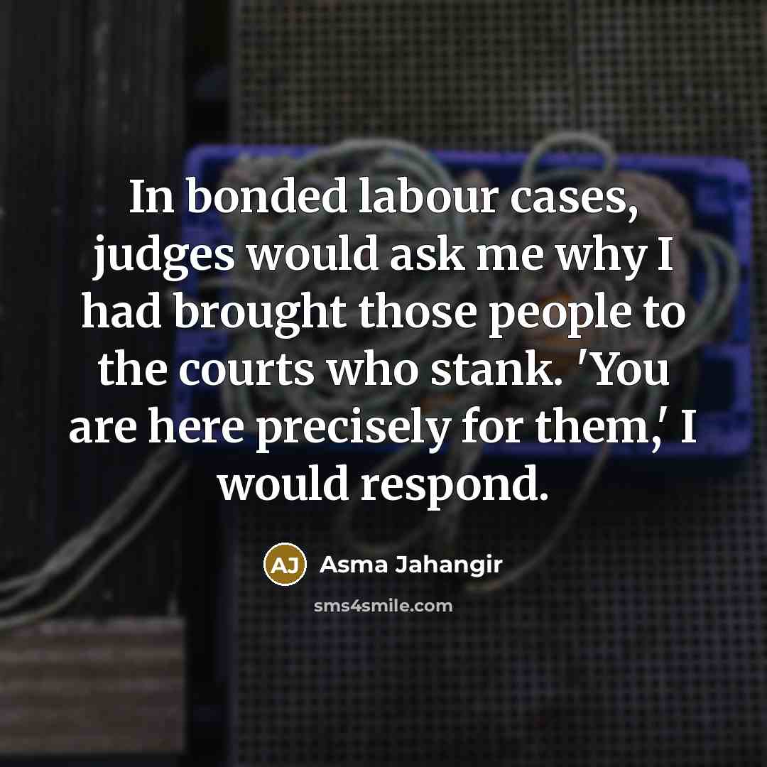 “In bonded labour cases, judges would ask me why I…” quote by Asma Jahangir