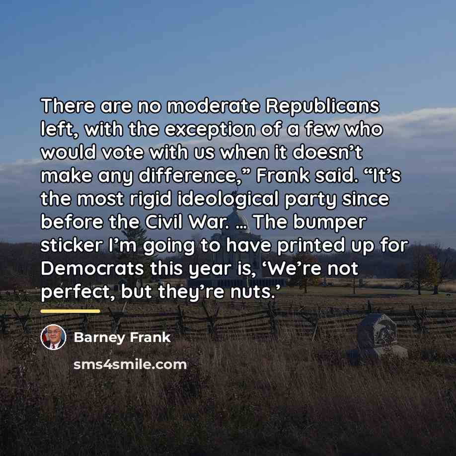“There are no moderate Republicans left, with the exception of…” quote by Barney Frank