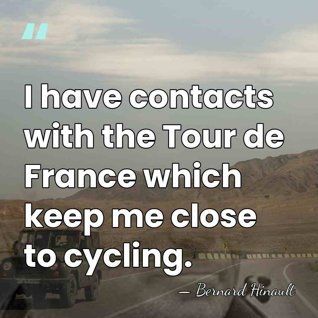 I have contacts with the Tour de France which keep me close&hellip; - Bernard Hinault