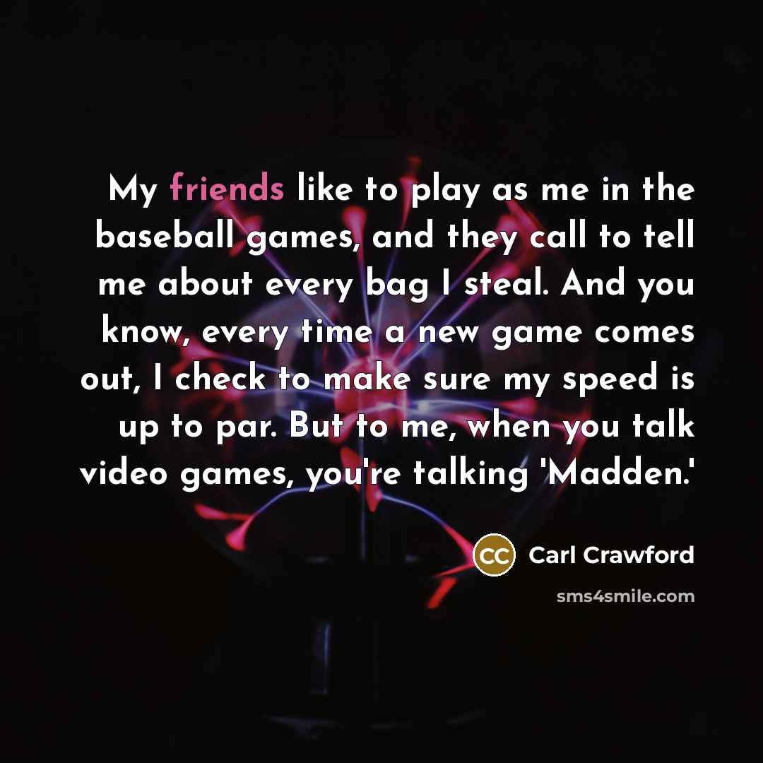 “My friends like to play as me in the baseball…” quote by Carl Crawford