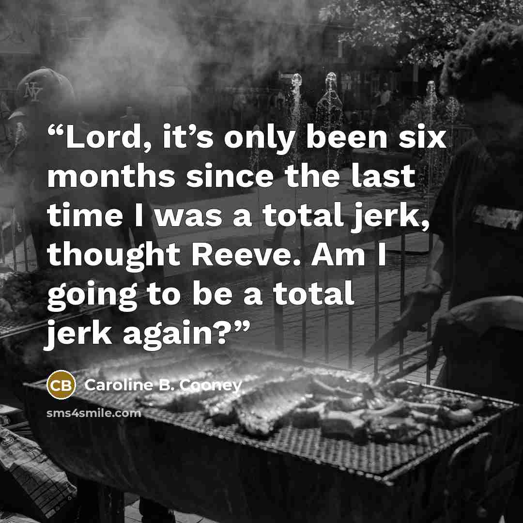 “Lord, it’s only been six months since the last time I was a total jerk, thought Reeve. Am I going to be a total jerk again?” quote by Caroline B. Cooney
