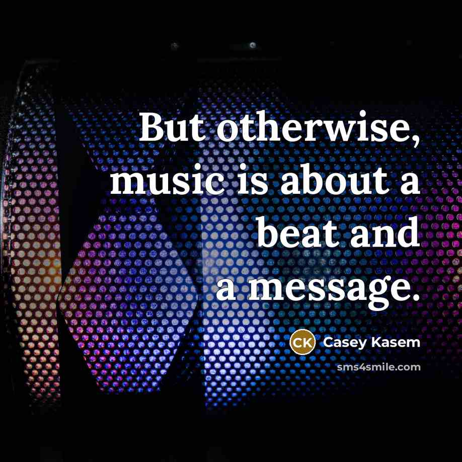 “But otherwise, music is about a beat and a message.” quote by Casey Kasem