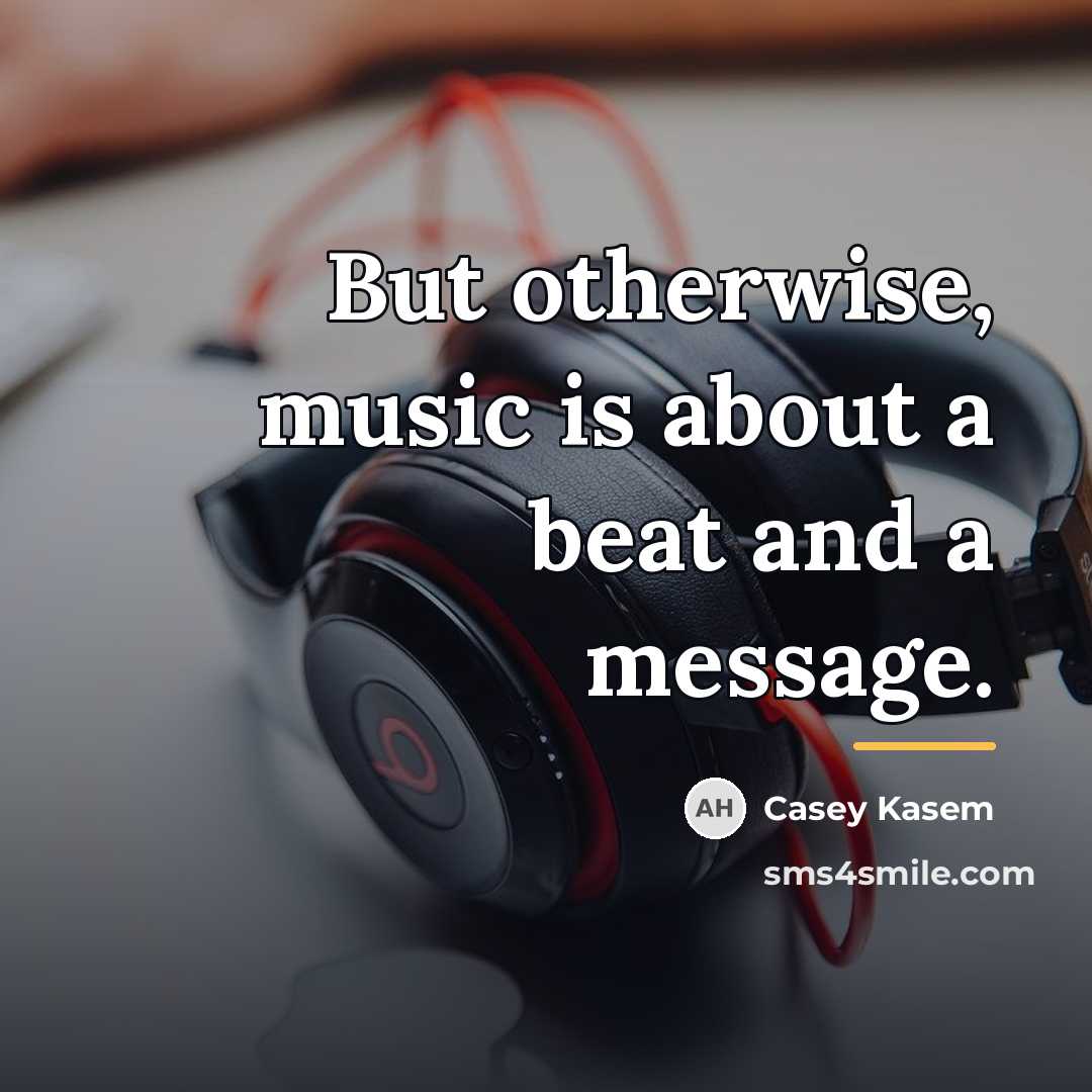 “But otherwise, music is about a beat and a message.…” quote by Casey Kasem