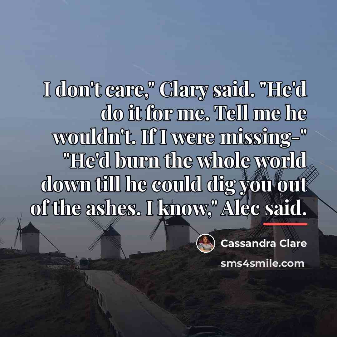 “I don't care," Clary said. "He'd do it for me.…” quote by Cassandra Clare