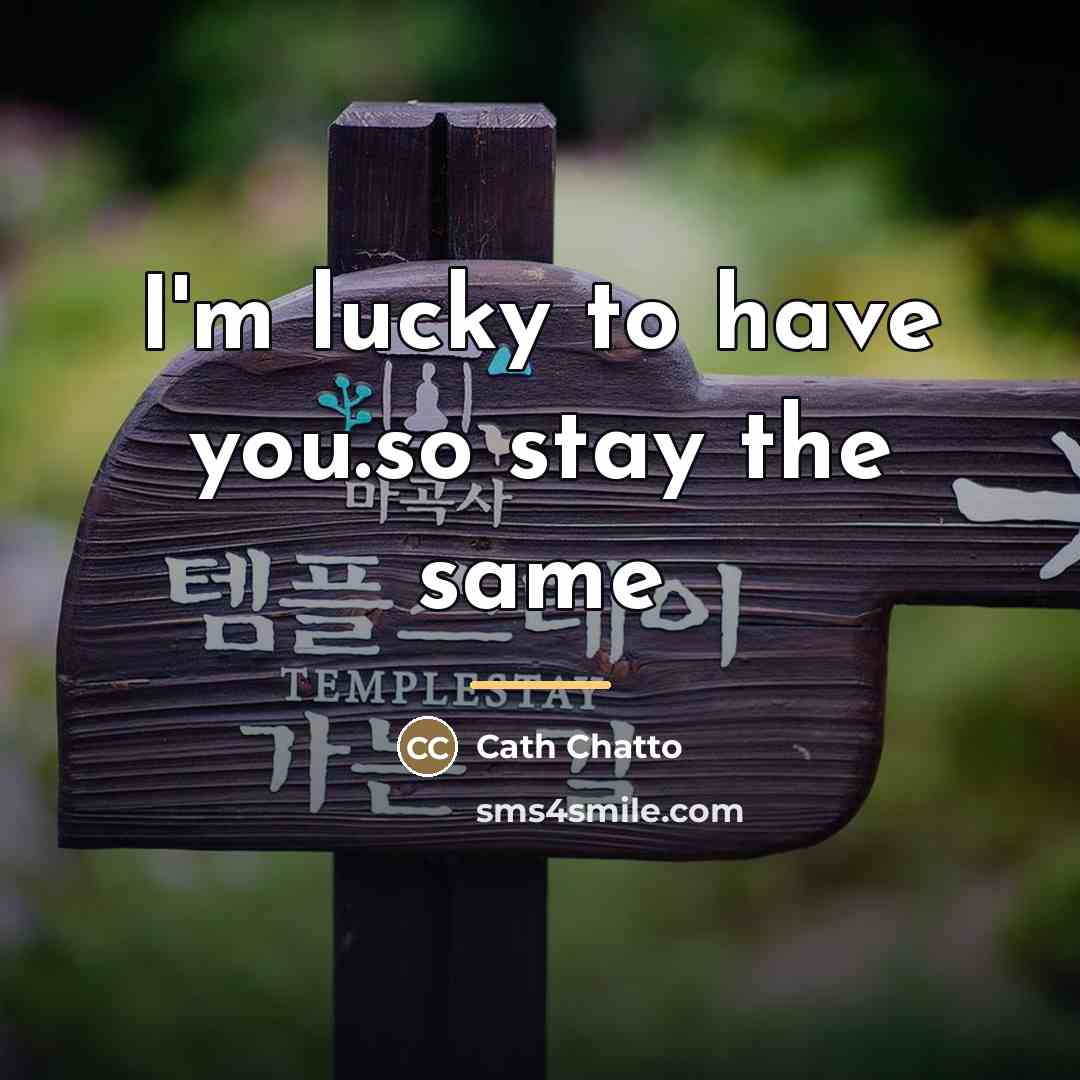 “I'm lucky to have you.so stay the same…” quote by Cath Chatto