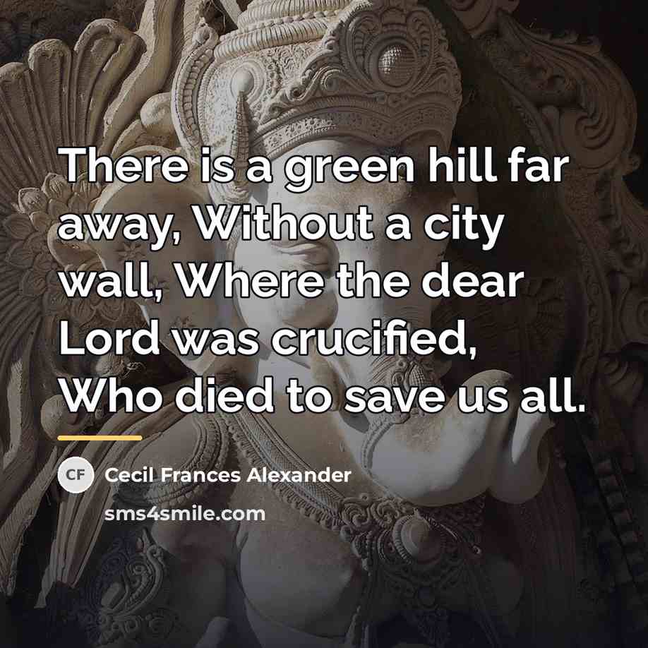 “There is a green hill far away, Without a city…” quote by Cecil Frances Alexander