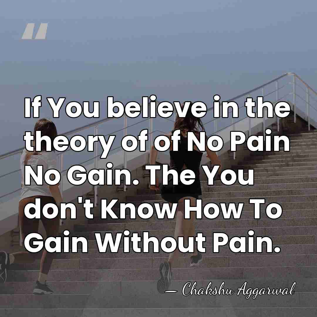 If You believe in the theory of of No Pain No Gain.&hellip; - Chakshu Aggarwal