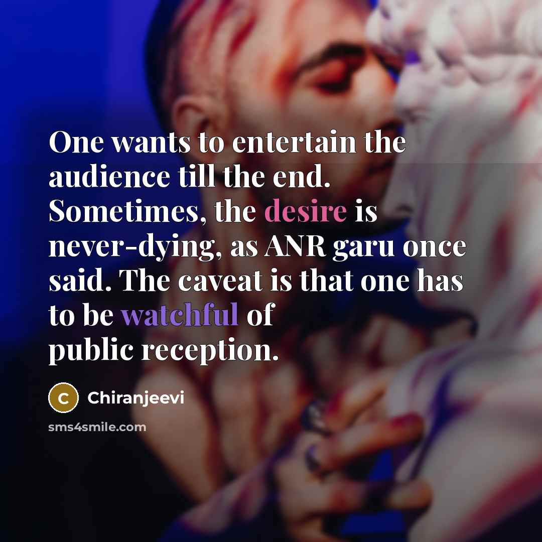 “One wants to entertain the audience till the end. Sometimes, the desire is never-dying, as ANR garu once said. The caveat is that one has to be watchful of public reception.” quote by Chiranjeevi