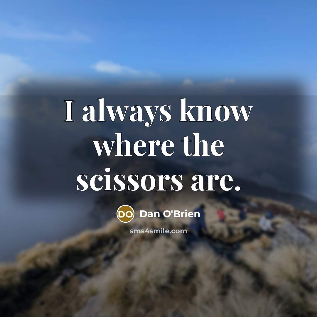 “I always know where the scissors are.” quote by Dan O'Brien