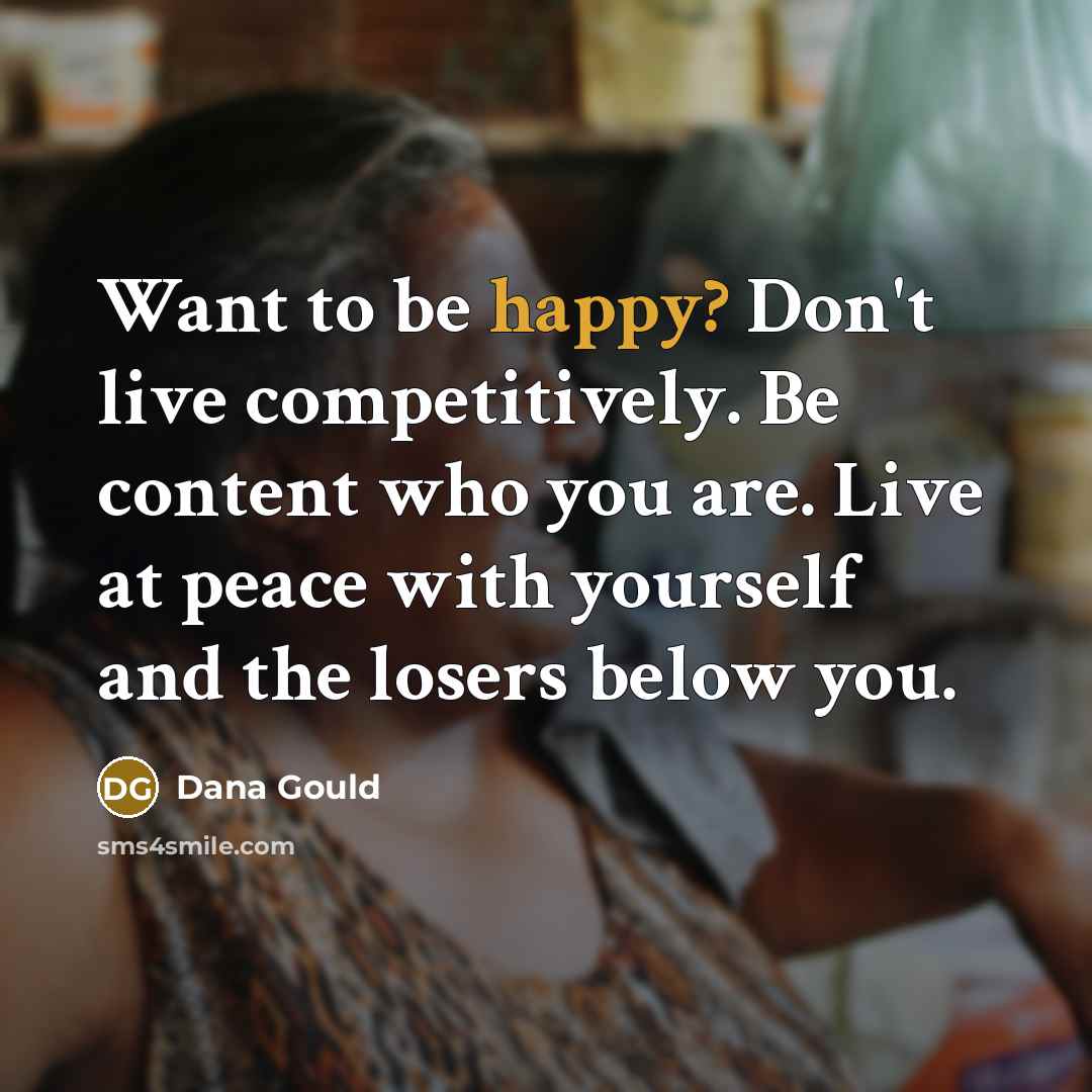 “Want to be happy? Don't live competitively. Be content who…” quote by Dana Gould