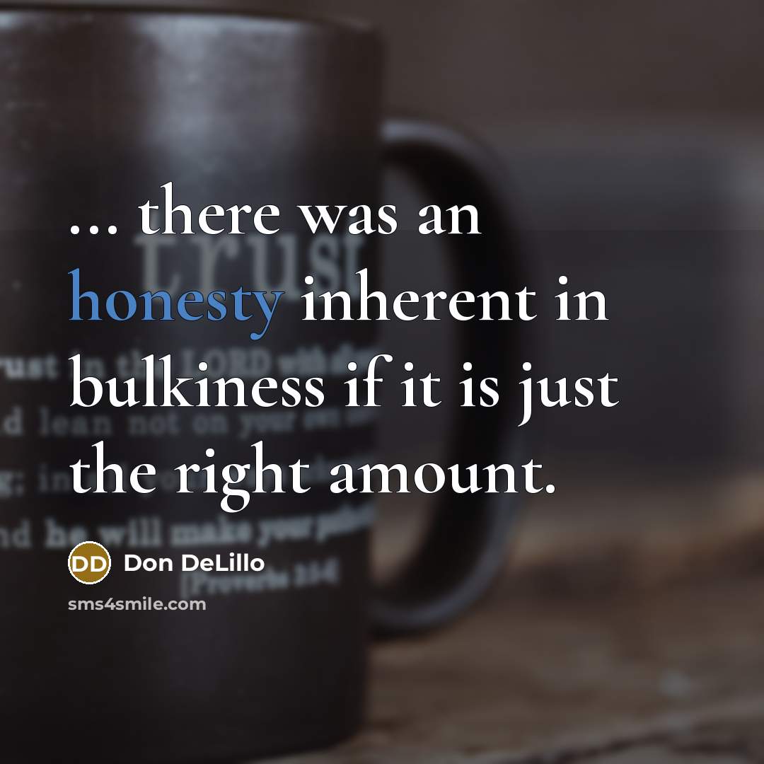 “... there was an honesty inherent in bulkiness if it…” quote by Don DeLillo
