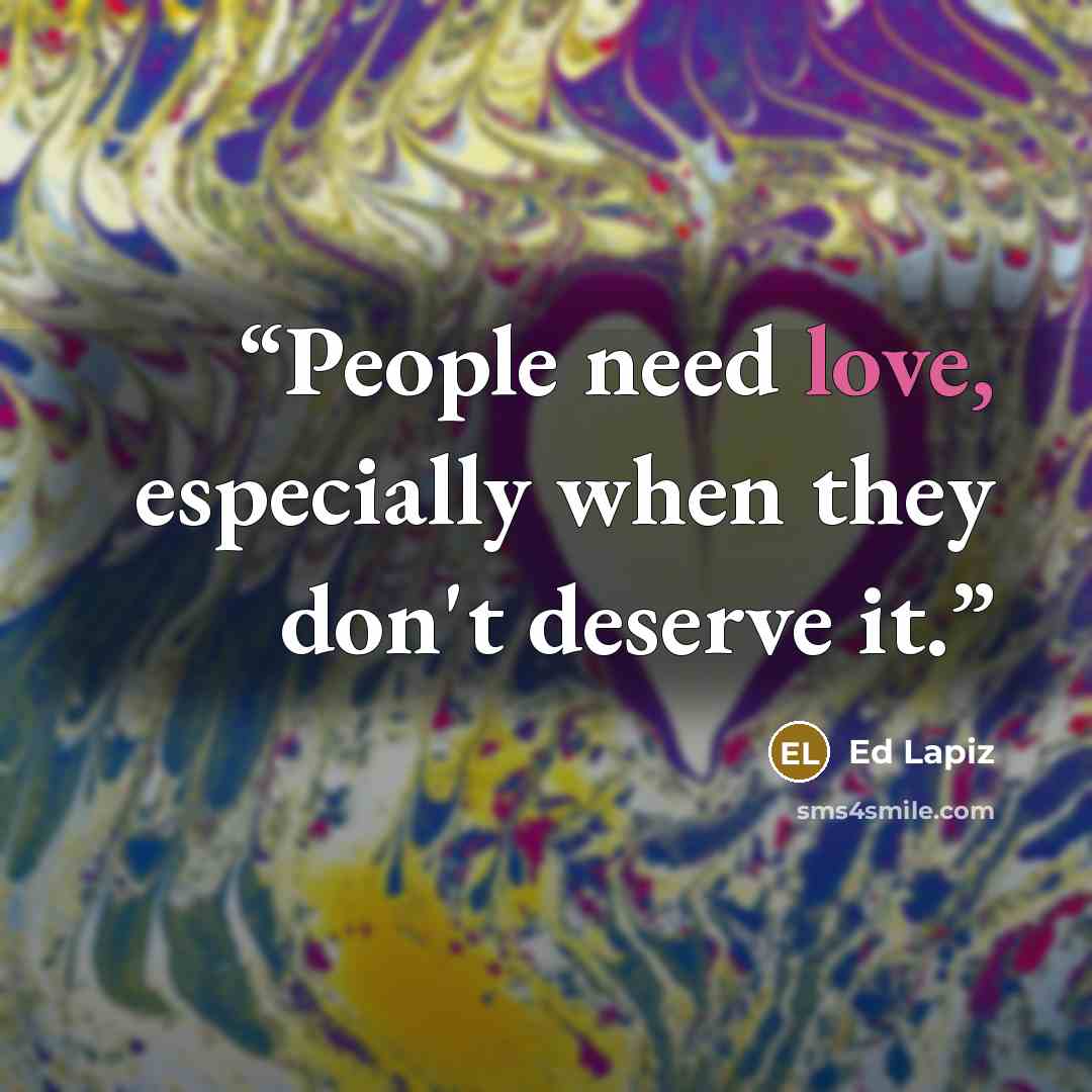“People need love, especially when they don't deserve it.” quote by Ed Lapiz
