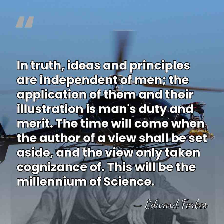 In truth, ideas and principles are independent of men; the application of&hellip; - Edward Forbes