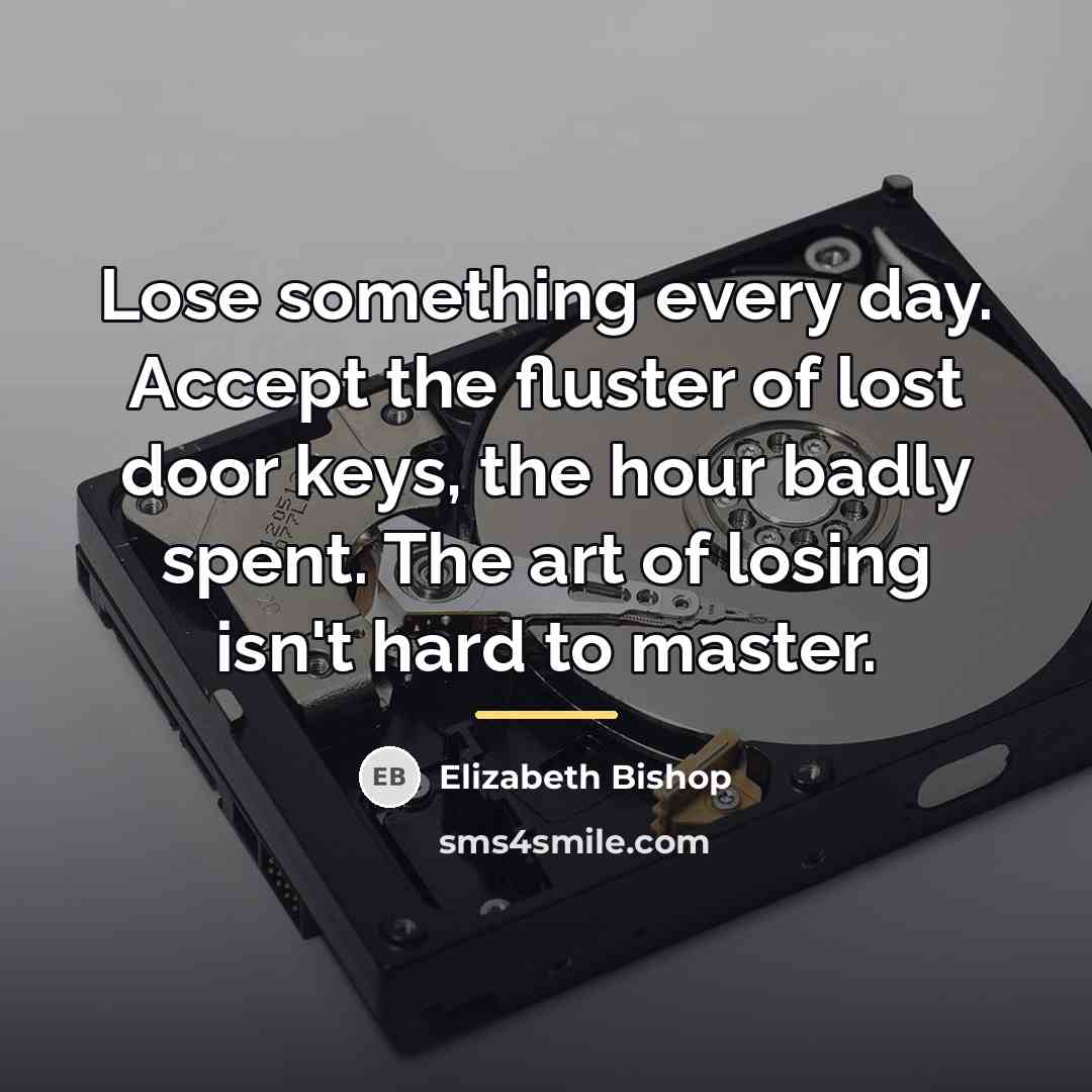 “Lose something every day. Accept the fluster of lost door…” quote by Elizabeth Bishop
