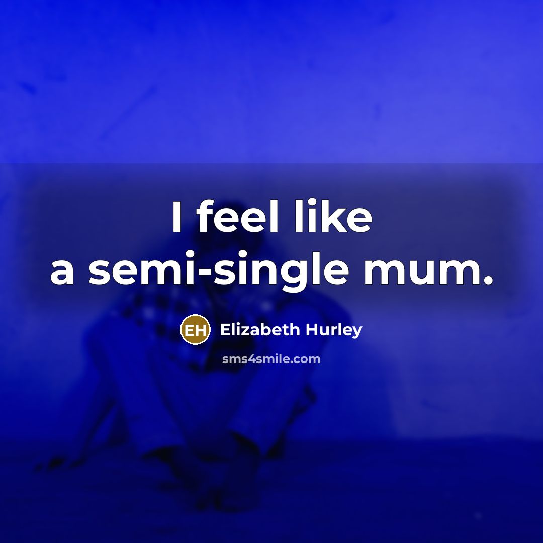 “I feel like a semi-single mum.…” quote by Elizabeth Hurley
