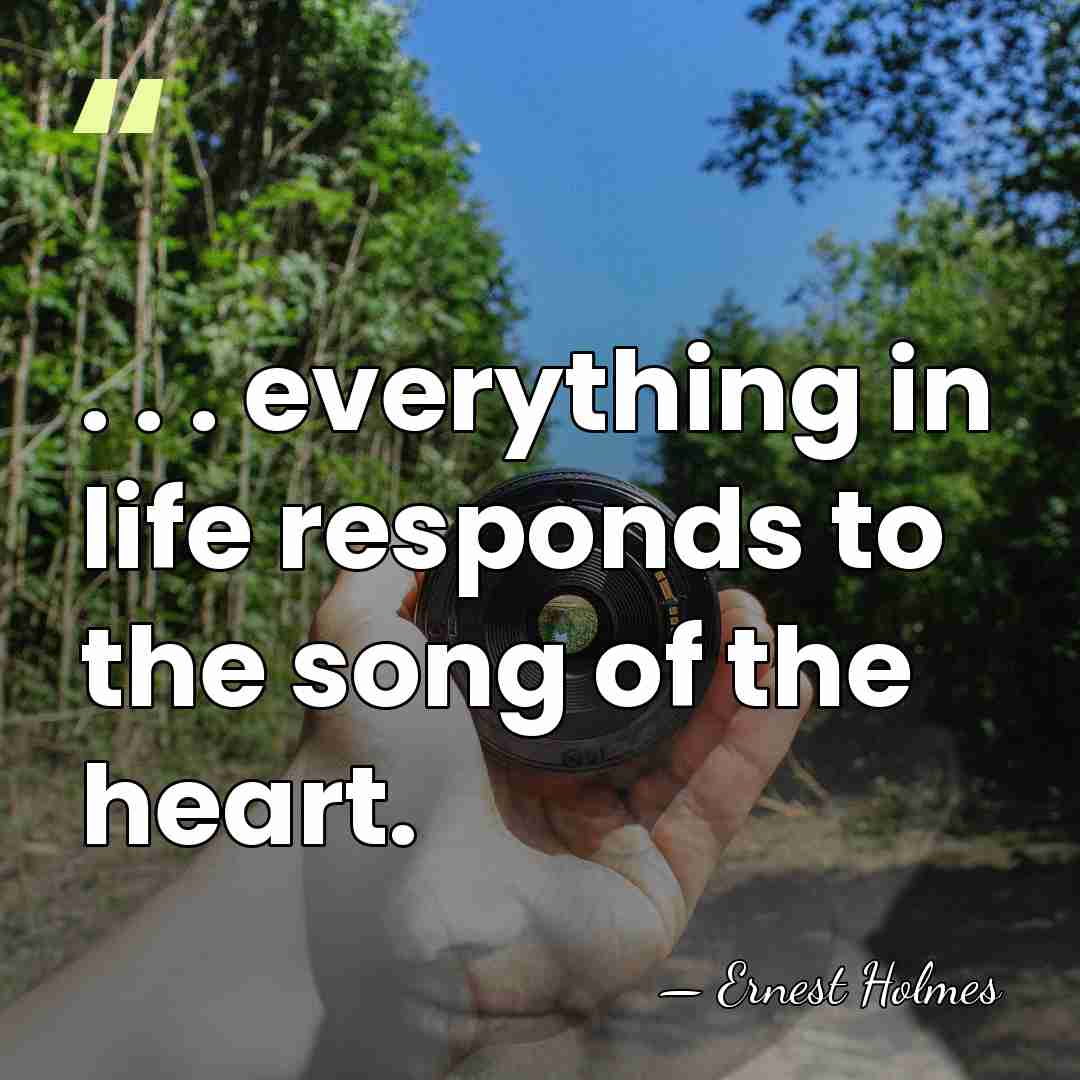 . . . everything in life responds to the song of the&hellip; - Ernest Holmes