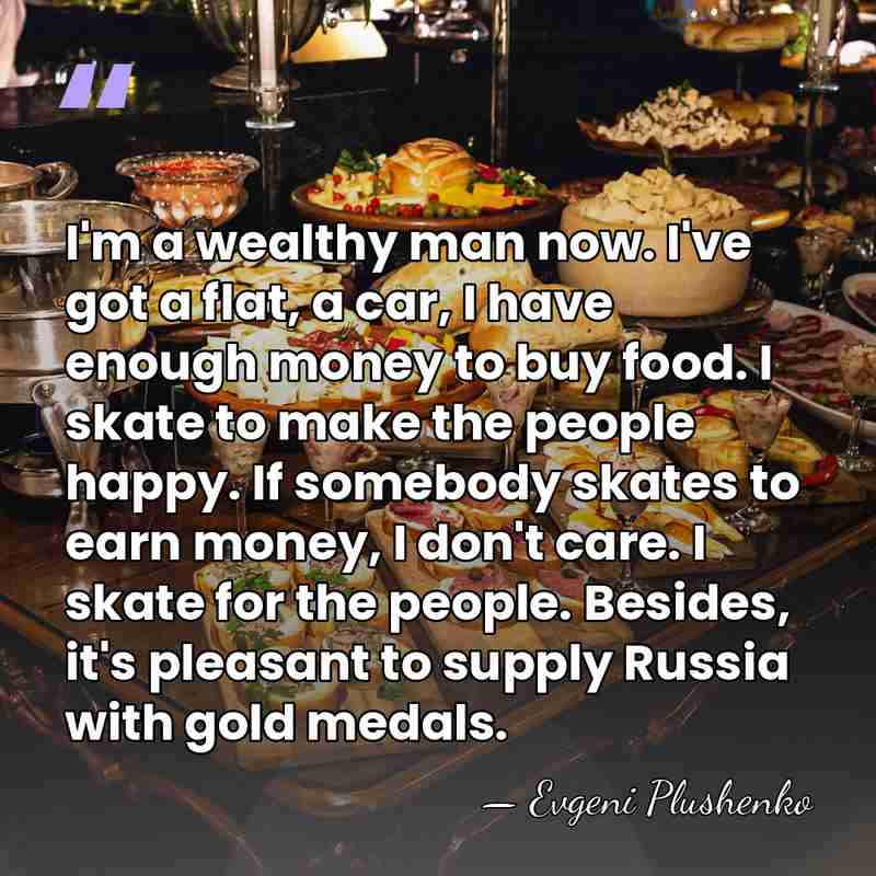 I'm a wealthy man now. I've got a flat, a car, I&hellip; - Evgeni Plushenko