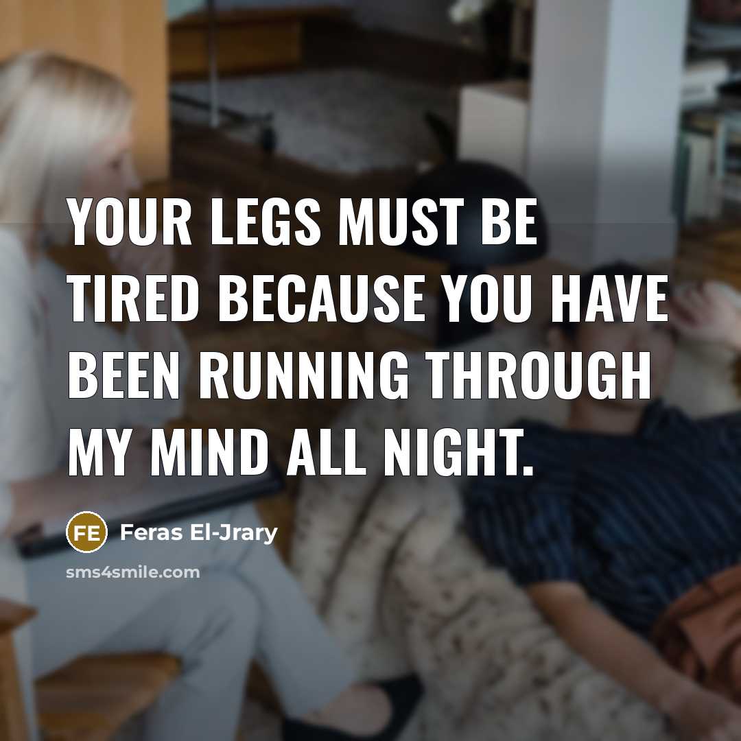 “Your legs must be tired because you have been running through my mind all night.” quote by Feras El-Jrary