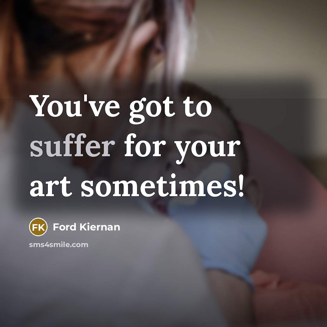 “You've got to suffer for your art sometimes!…” quote by Ford Kiernan
