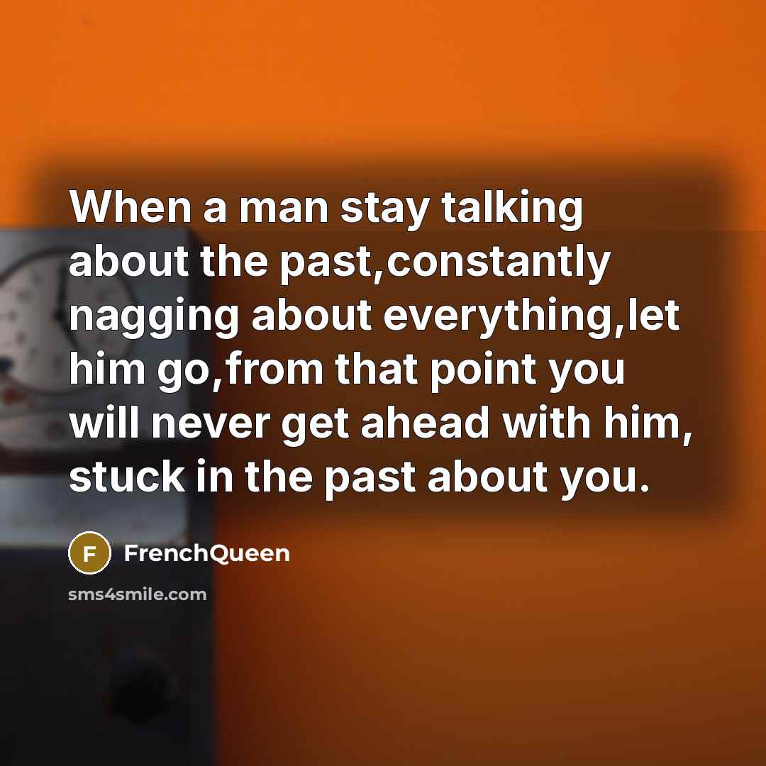 “When a man stay talking about the past,constantly nagging about…” quote by Frenchqueen