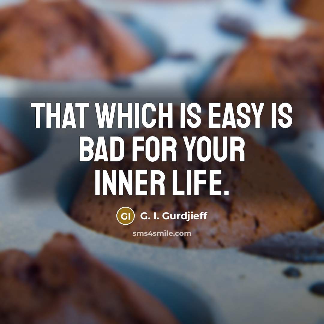 “That which is easy is bad for your inner life.…” quote by G. I. Gurdjieff