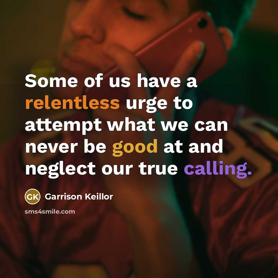 “Some of us have a relentless urge to attempt what…” quote by Garrison Keillor