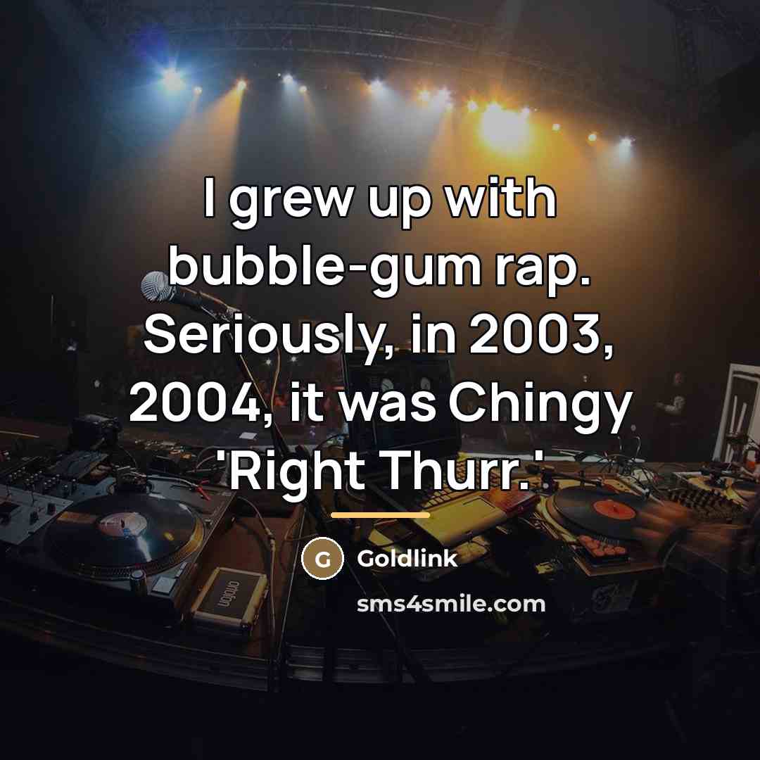“I grew up with bubble-gum rap. Seriously, in 2003, 2004,…” quote by Goldlink