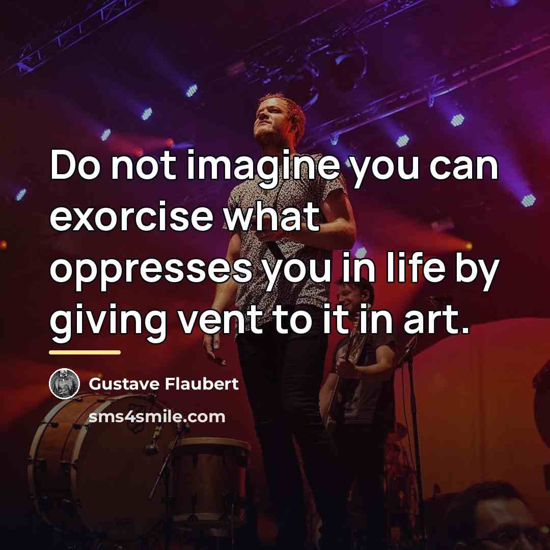 “Do not imagine you can exorcise what oppresses you in…” quote by Gustave Flaubert