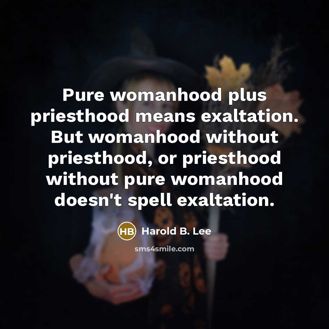 “Pure womanhood plus priesthood means exaltation. But womanhood without priesthood,…” quote by Harold B. Lee