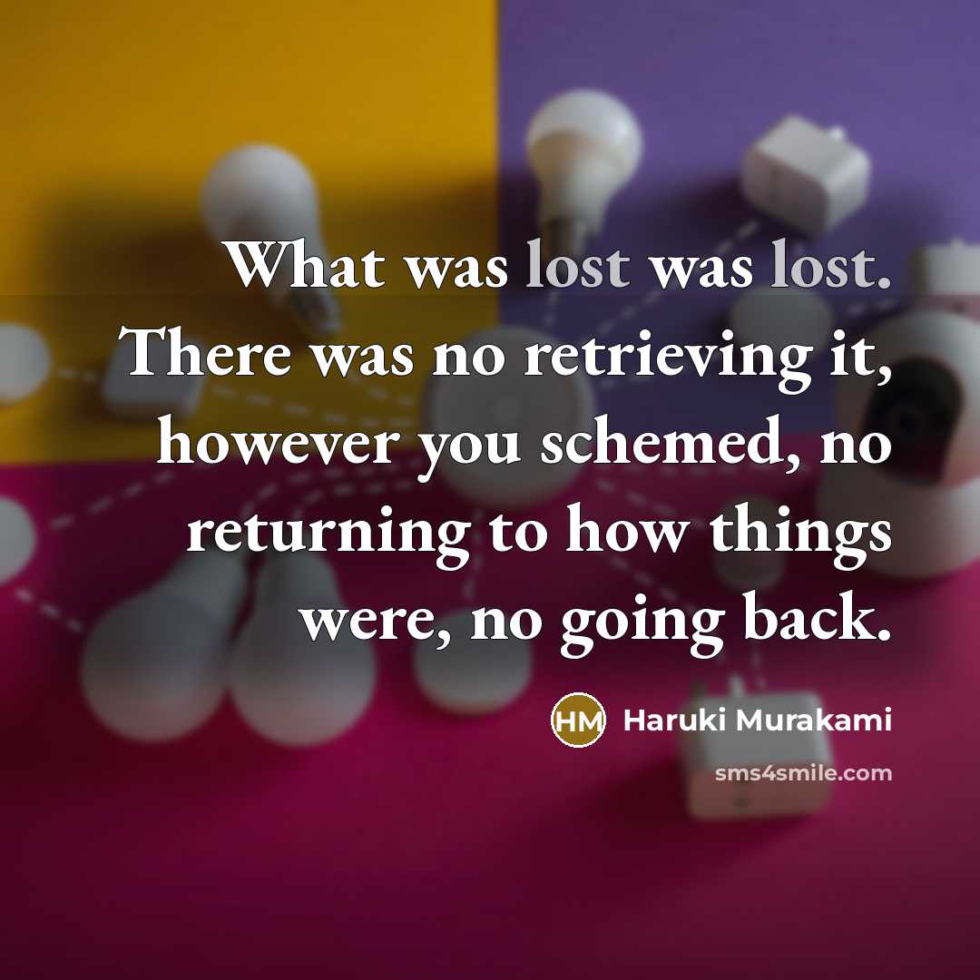 “What was lost was lost. There was no retrieving it,…” quote by Haruki Murakami