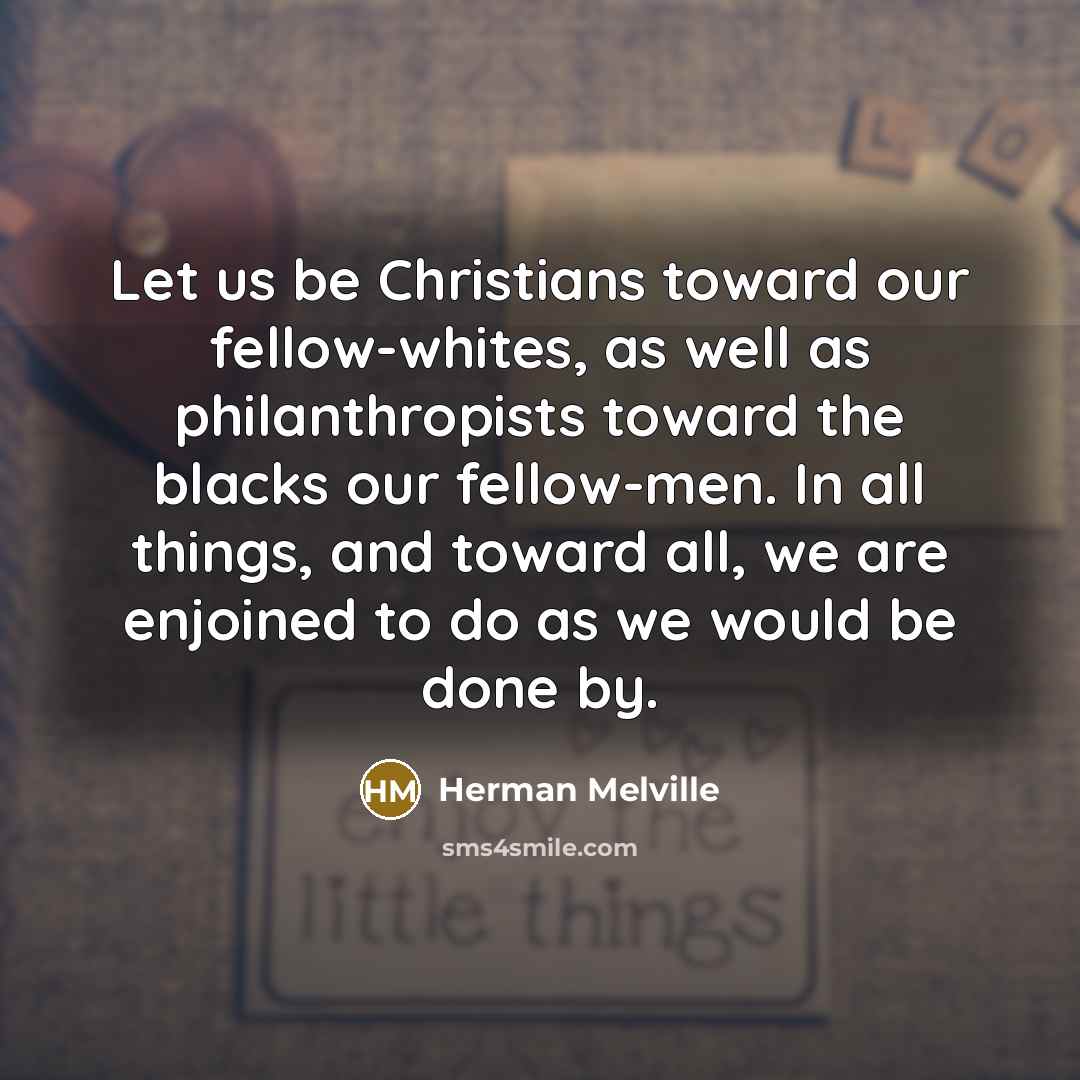 “Let us be Christians toward our fellow-whites, as well as…” quote by Herman Melville