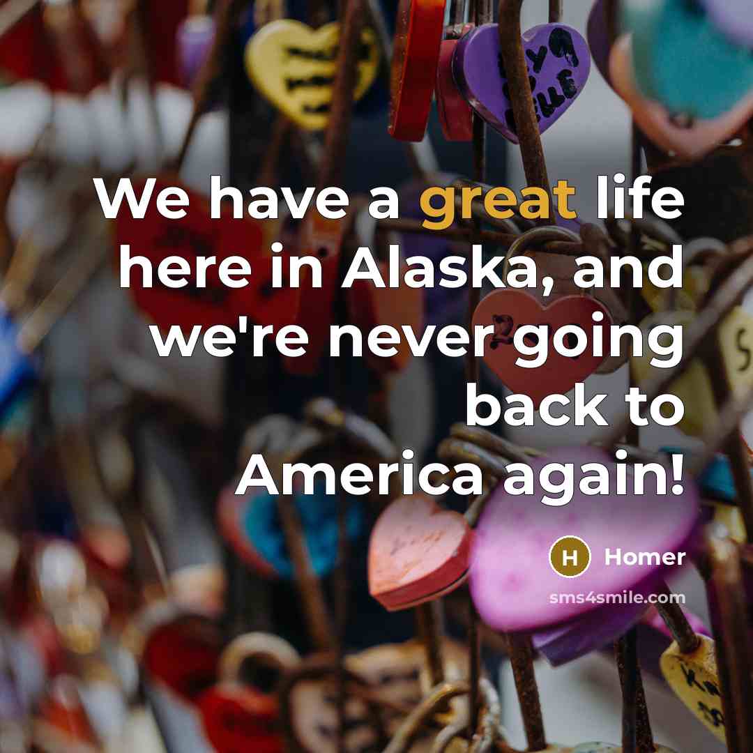 “We have a great life here in Alaska, and we're…” quote by Homer