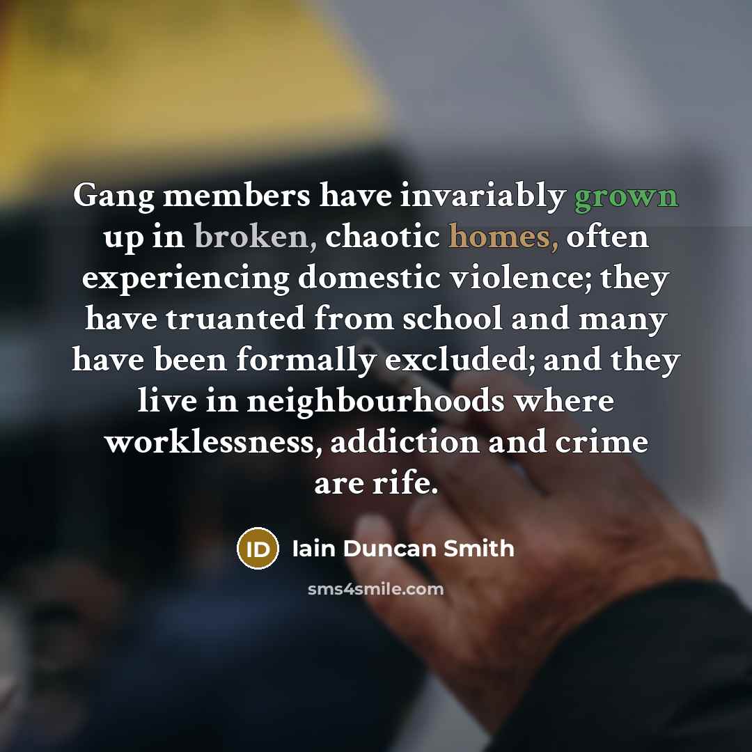 “Gang members have invariably grown up in broken, chaotic homes,…” quote by Iain Duncan Smith