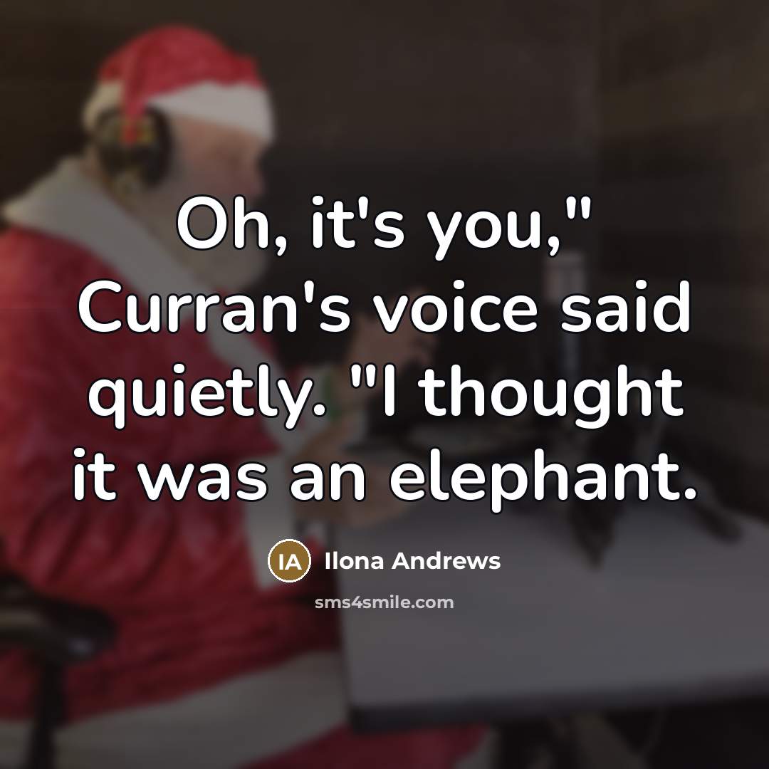 “Oh, it's you," Curran's voice said quietly. "I thought it…” quote by Ilona Andrews