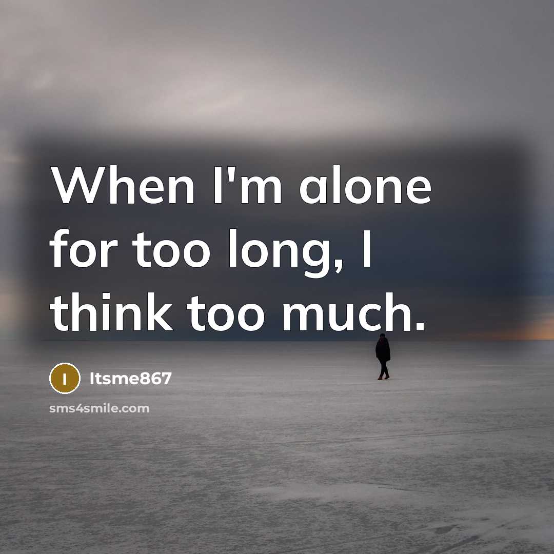 “When I'm alone for too long, I think too much.…” quote by Itsme867