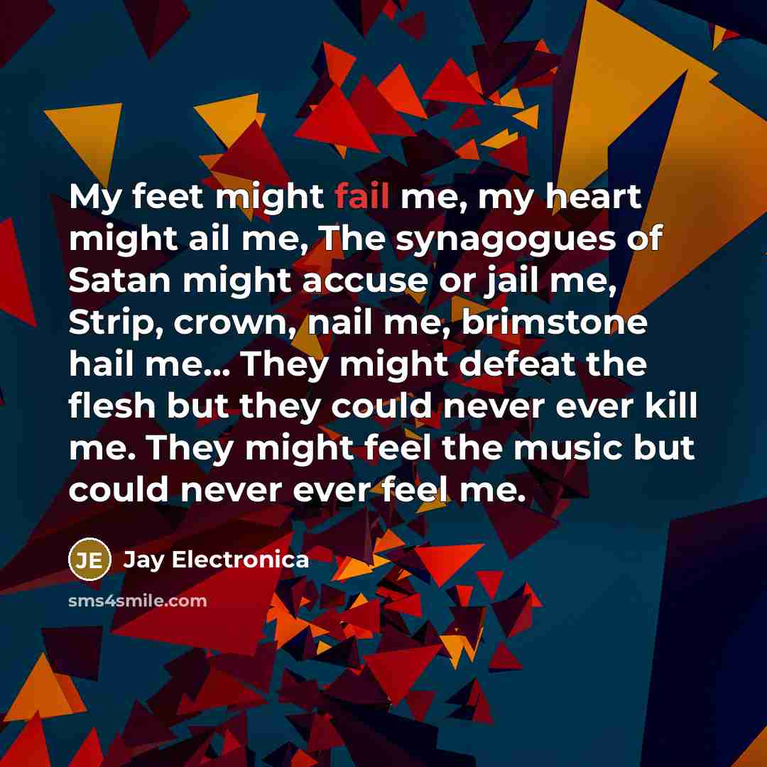 “My feet might fail me, my heart might ail me,…” quote by Jay Electronica