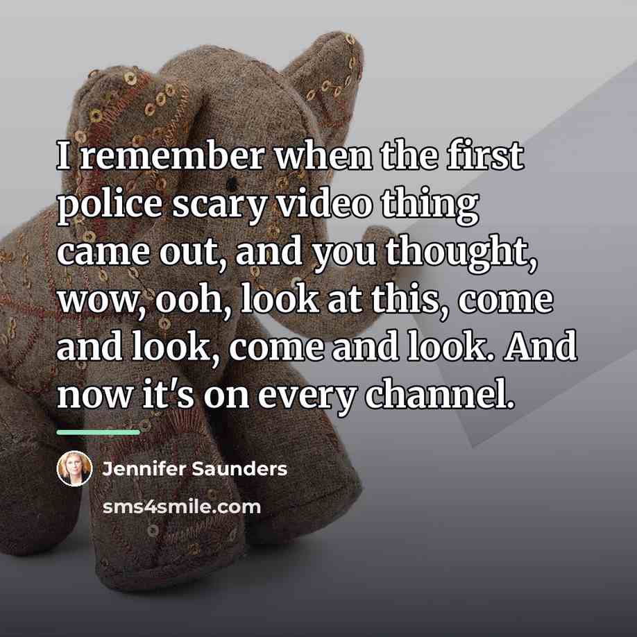 “I remember when the first police scary video thing came…” quote by Jennifer Saunders