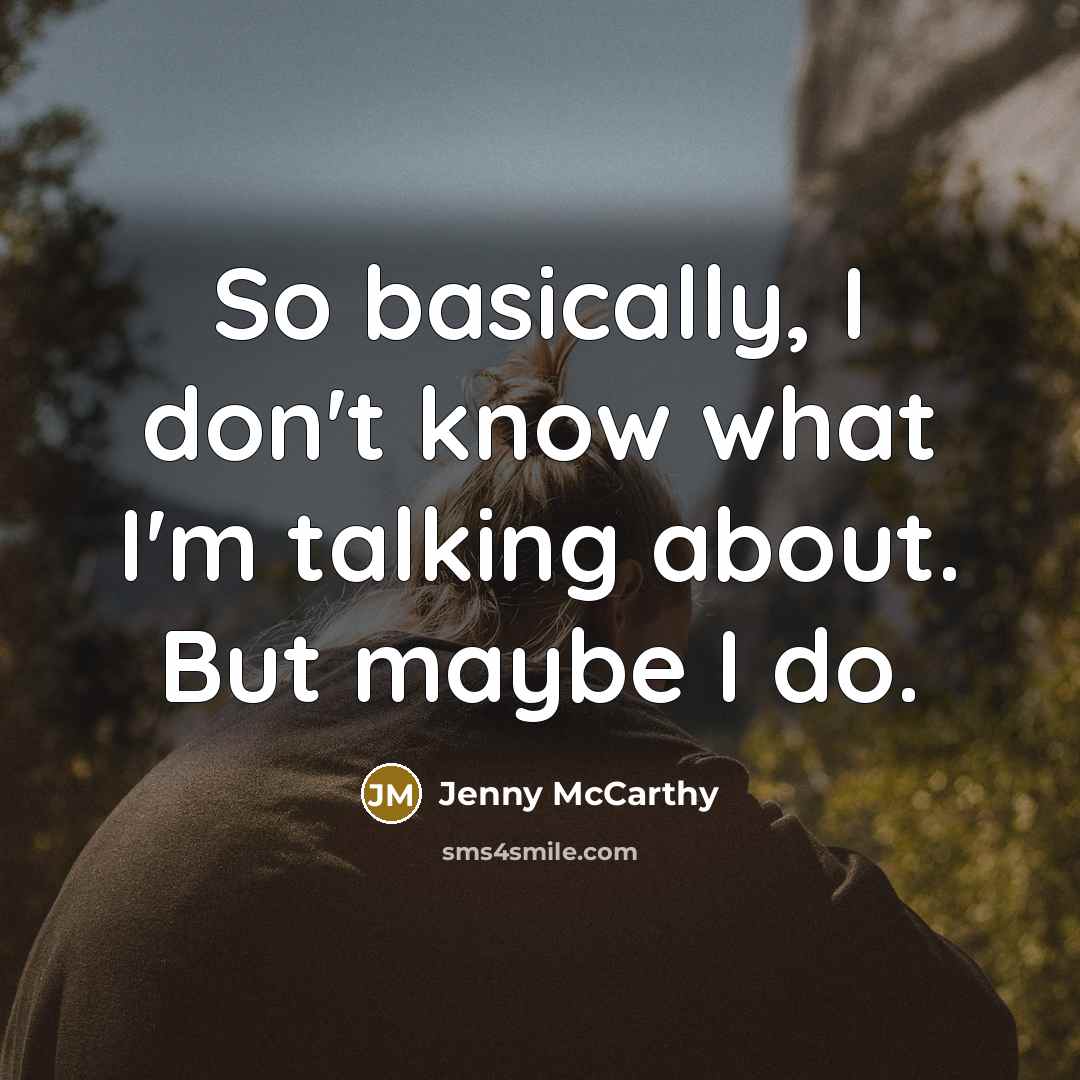 “So basically, I don't know what I'm talking about. But maybe I do.” quote by Jenny McCarthy