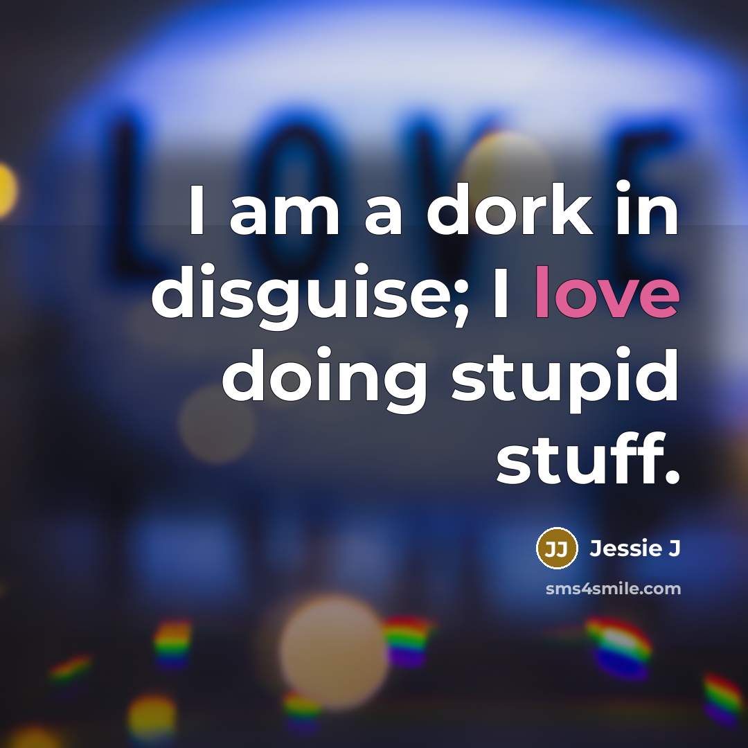 “I am a dork in disguise; I love doing stupid…” quote by Jessie J