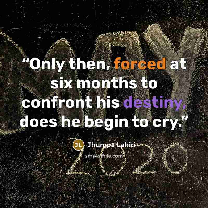 “Only then, forced at six months to confront his destiny, does he begin to cry.” quote by Jhumpa Lahiri